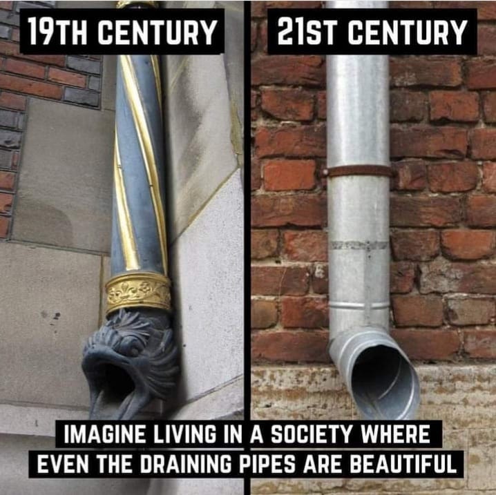 19TH CENTURY 21ST CENTURY IMAGINE LIVING IN A SOCIETY WHERE EVEN THE DRAINING PIPES ARE BEAUTIFUL