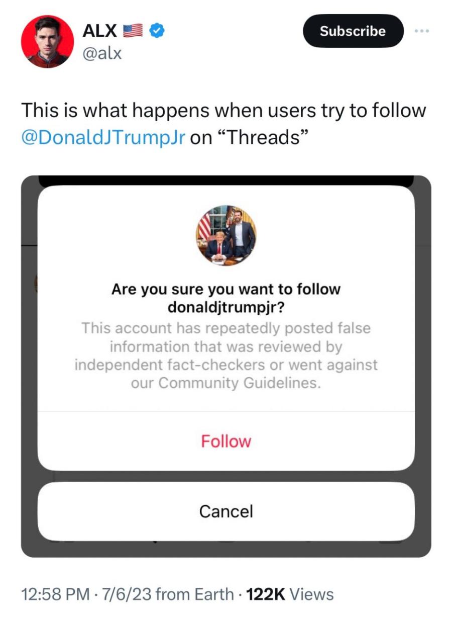 ALX @alx Subscribe This is what happens when users try to follow @DonaldJTrumpJr on "Threads" Are you sure you want to follow donalditrumpjr? This account has repeatedly posted false information that was reviewed by independent fact-checkers or went against our Community Guidelines. Follow Cancel 12:58 PM • 7/6/23 from Earth • 122K Views