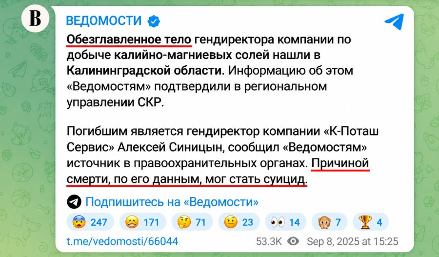 B ВЕДОМОСТИ & Обезглавленное тело гендиректора компании по добыче калийно-магниевых солей нашли в Калининградской области. Информацию об этом «Ведомостям» подтвердили в региональном управлении СКР. Погибшим является гендиректор компании «К-Поташ Сервис» Алексей Синицын, сообщил «Ведомостям» источник в правоохранительных органах. Причиной смерти, по его данным, мог стать суицид. 9 Подпишитесь на «Ведомости» 247 171 71 23 • 14 7 4 t.me/vedomosti/66044 53.3K O Sep 8, 2025 at 15:25