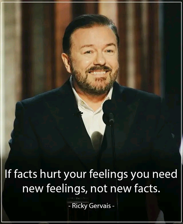 If facts hurt your feelings you need new feelings, not new facts. - Ricky Gervais -