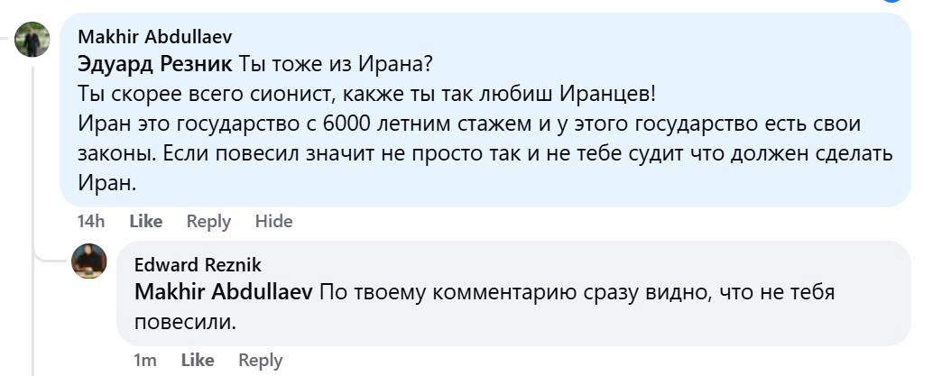 Makhir Abdullaev Эдуард Резник Ты тоже из Ирана? Ты скорее всего сионист, какже ты так любиш Иранцев! Иран это государство с 6000 летним стажем и у этого государство есть свои законы. Если повесил значит не просто так и не тебе судит что должен сделать Иран. 14h Like Reply Hide Edward Reznik повесили. 1m Like Reply Makhir Abdullaev По твоему комментарию сразу видно, что не тебя