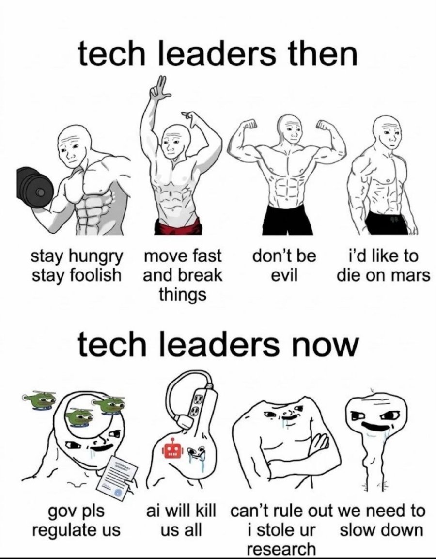 tech leaders then stay hungry stay foolish move fast and break things don't be evil tech leaders now i'd like to die on mars gov pls regulate us ai will kill can't rule out we need to us all i stole ur slow down research