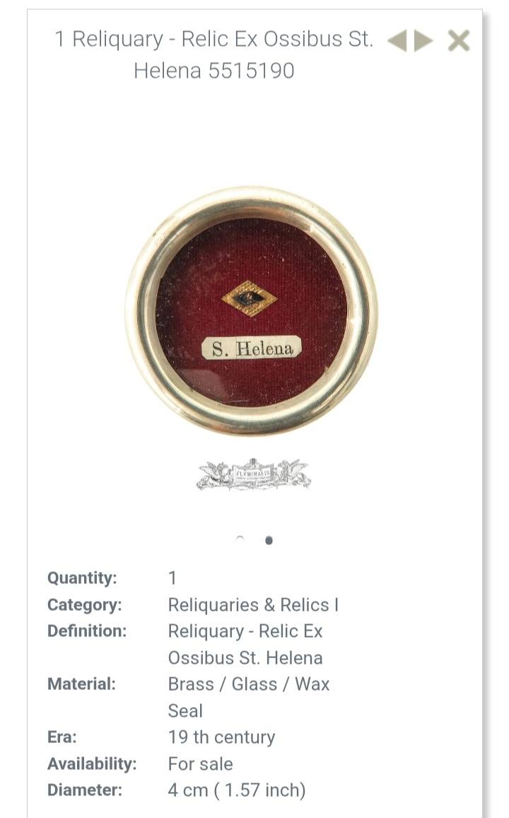 1 Reliquary - Relic Ex Ossibus St. Helena 5515190 X S. Helena Quantity: 1 Category: Reliquaries & Relics I Definition: Reliquary - Relic Ex Ossibus St. Helena Material: Brass / Glass / Wax Seal Era: 19th century Availability: For sale Diameter: 4 cm (1.57 inch)