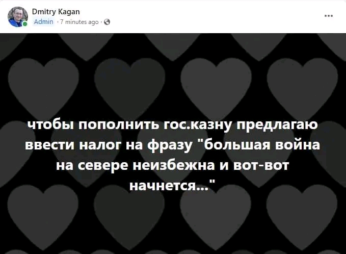 Dmitry Kagan Admin - 7 minutes ago - ® чтобы пополнить гос.казну предлагаю ввести налог на фразу "большая война на севере неизбежна и вот-вот начнется..."