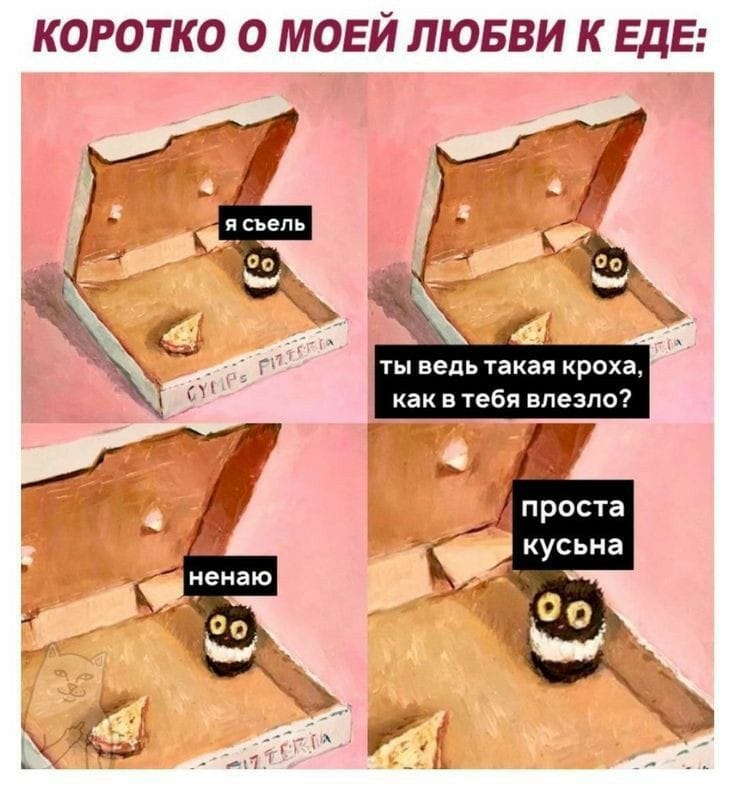 КОРОТКО О МОЕЙ ЛЮБВИ К ЕДЕ: я сьель CYMFE PIZEOTTA +iT (ia ты ведь такая кроха, как в тебя влезло? ненаю 00 проста кусьна 00