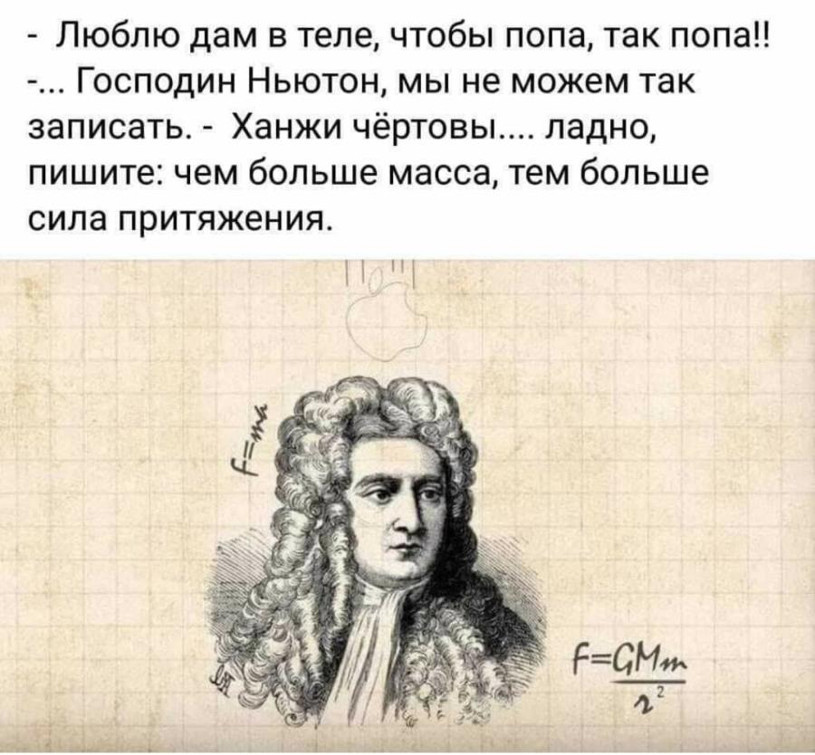 - Люблю дам в теле, чтобы попа, так попа!! -... Господин Ньютон, мы не можем так записать. - Ханжи чёртовы.... ладно, пишите: чем больше масса, тем больше сила притяжения. F= ma F=GMm