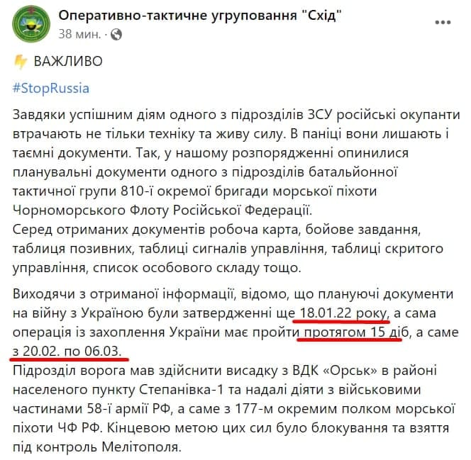 Оперативно-тактичне угруповання "Схід" 38 мин. - © ВАЖЛИВО #StopRussia Завдяки успішним діям одного з підрозділів ЗСУ російські окупанти втрачають не тільки техніку та живу силу. В паніці вони лишають і таємні документи. Так, у нашому розпорядженні опинилися планувальні документи одного з підрозділів батальйонної тактичної групи 810-ї окремої бригади морської піхоти Чорноморського Флоту Російської Федерації. Серед отриманих документів робоча карта, бойове завдання, таблиця позивних, таблиці сигналів управління, таблиці скритого управління, список особового складу тощо. Виходячи з отриманої інформації, відомо, що плануючі документи на війну з Україною були затвердженні ще 18.01.22 року, а сама операція із захоплення України має пройти протягом 15 діб, а саме з 20.02. по 06.03. Підрозділ ворога мав здійснити висадку з ВДК «Орськ» в районі населеного пункту Степанівка-1 та надалі діяти з військовими частинами 58-1 армії РФ, а саме з 177-м окремим полком морської піхоти Чф РФ. Кінцевою метою цих сил було блокування та взяття під контроль Мелітополя.