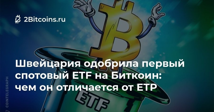 COINTELEGRAPH 2 2Bitcoins.ru Швейцария одобрила первый спотовый ETF на Биткоин: чем он отличается от ЕТР ETF