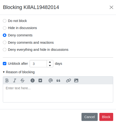 Blocking KillAL19482014 Do not block Hide in discussions • Deny comments • Deny comments and reactions • Deny everything and hide in discussions • Unblock after 3 • Reason of blocking days Enter text here... Cancel Block