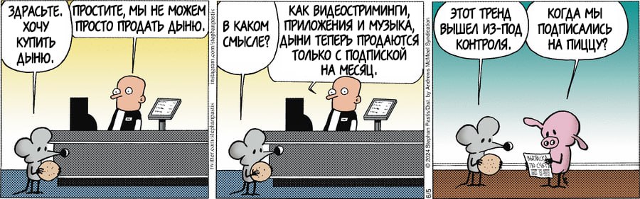 ЗДРАСЬТЕ. хочУ КУПИТЬ дыню. ПРОСТИТЕ, МЫ НЕ МОЖЕМ ПРОСТО ПРОДАТЬ ДЫНЮ. В КАКОМ СМЫСЛЕ? КАК ВИДЕОСТРИМИНГИ, ПРИЛОЖЕНИЯ И МУЗЫКА, ДЫНИ ТЕПЕРЬ ПРОДАЮТСЯ только С ПОдПиСКоЙ НА МЕСЯЦ. ЭТОТ ТРЕНД ВЫШЕЛ ИЗ-ПОД КОНТРОЛЯ. КОГДА МЫ ПОДПИСАЛИСЬ НА ПИЦЦУ?