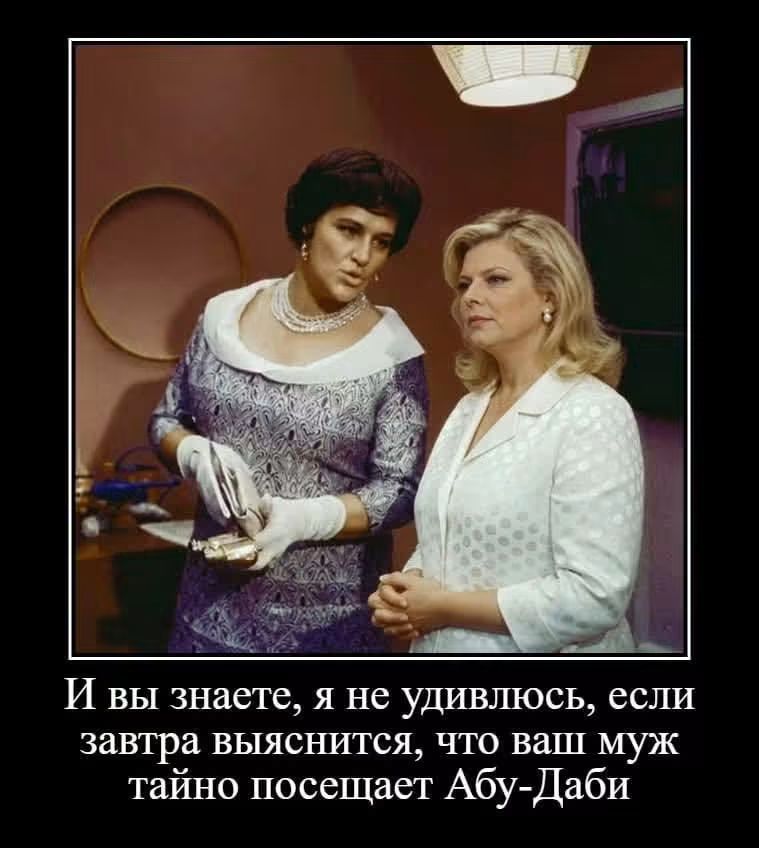 И вы знаете, я не удивлюсь, если завтра выяснится, что ваш муж тайно посещает Абу-Даби