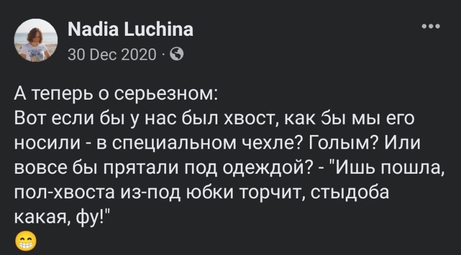 Nadia Luchina 30 Dec 2020 • А теперь о серьезном: Вот если бы у нас был хвост, как бы мы его носили - в специальном чехле? Голым? Или вовсе бы прятали под одеждой? - "Ишь пошла, пол-хвоста из-под юбки торчит, стыдоба какая, фу!"